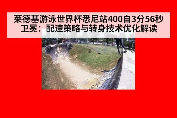 莱德基游泳世界杯悉尼站400自3分56秒卫冕：配速策略与转身技术优化解读