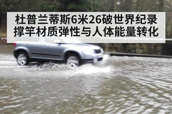 杜普兰蒂斯6米26破世界纪录 撑竿材质弹性与人体能量转化