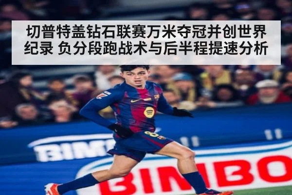 切普特盖钻石联赛万米夺冠并创世界纪录 负分段跑战术与后半程提速分析